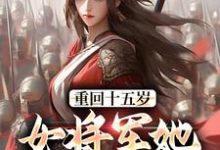 求助这本重回十五岁：女将军她定天下小说在哪里可以看完结版-常青文学