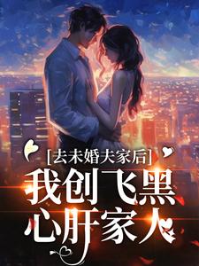 求助这本去未婚夫家后，我创飞黑心肝家人小说在哪里可以看完结版