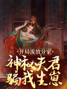 求助这本开局流放分家，神秘夫君骗我生崽小说在哪里可以看完结版