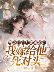 求助这本男友和白月光求婚后，我嫁给他死对头小说在哪里可以看完结版