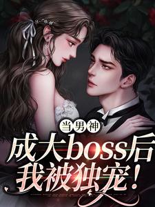 当男神成大boss后，我被独宠！精彩章节在线免费阅读（程樾魏莱）