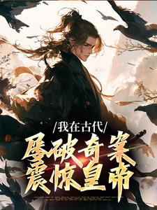 求助这本我在古代屡破奇案，震惊皇帝小说在哪里可以看完结版