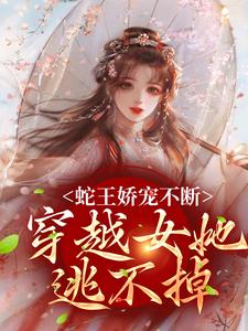 蛇王娇宠不断，穿越女她逃不掉（玄祈千夏）完结版免费阅读