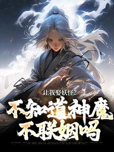 让我娶妖怪？不知道神魔不联姻吗（李冲云观音）最新章节免费阅读