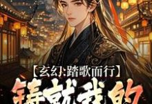 玄幻：踏歌而行，铸就我的无敌传说免费阅读，姜帆大结局无弹窗-常青文学