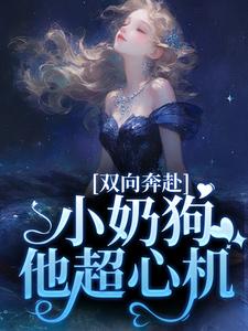 求助这本双向奔赴，小奶狗他超心机小说在哪里可以看完结版