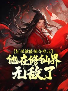 斩杀就能掠夺寿元，他在修仙界无敌了（杜天乐）最新章节免费在线阅读