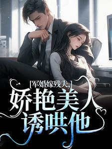 军婚嫁残夫，娇艳美人诱哄他最新章节军婚嫁残夫，娇艳美人诱哄他在线阅读