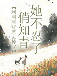 利用完我就丢掉？俏知青她不忍了大结局，许语嫣叶修远小说无广告阅读