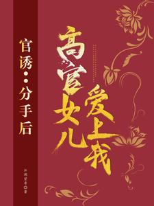 官诱：分手后，高官女儿爱上我最新章节官诱：分手后，高官女儿爱上我在线阅读