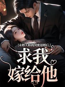 完结版未婚夫和我闺蜜退婚后，求我嫁给他在哪免费看，秦书韵宋矜言小说在线阅读