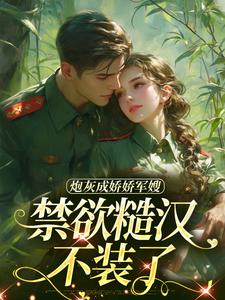 炮灰成娇娇军嫂，禁欲糙汉不装了免费阅读，姜听澜陆知衍大结局无弹窗