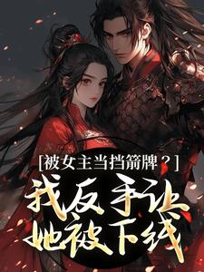 (全文)被女主当挡箭牌？我反手让她被下线（裴听月）全本书籍阅读被女主当挡箭牌？我反手让她被下线免费小说全本
