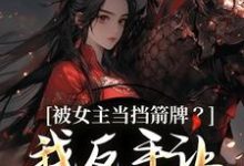 被女主当挡箭牌？我反手让她被下线裴听月免费小说被女主当挡箭牌？我反手让她被下线推荐完结小说-常青文学