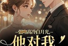 强吻高冷白月光，他对我又恨又爱林好周清安试读更新章节强吻高冷白月光，他对我又恨又爱林好周清安免费小说-常青文学