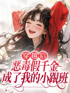 穿越后，恶毒假千金成了我的小跟班最新完结小说穿越后，恶毒假千金成了我的小跟班季无忧顾赢免费小说