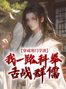 (全文)穿成寒门学渣，我一路科举舌战群儒崔岘崔伯山小说推荐，穿成寒门学渣，我一路科举舌战群儒全章小说阅读