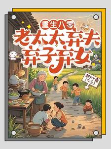 (全文)重生八零：老太太弃夫弃子弃女（刘勇刘琴）试读更新章节重生八零：老太太弃夫弃子弃女免费小说