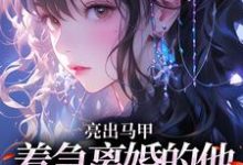 (全文)亮出马甲，着急离婚的他瞬间慌了(夏白薇顾长川)全本免费在线阅读-常青文学