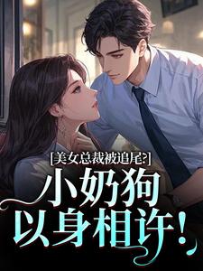 (全文)美女总裁被追尾？小奶狗以身相许！宋明月向阳最新完结小说美女总裁被追尾？小奶狗以身相许！免费小说全本