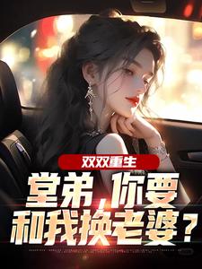 (全文)双双重生，堂弟，你要和我换老婆？顾玉惜小说推荐，双双重生，堂弟，你要和我换老婆？全章小说阅读