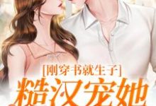 原满封政靖刚穿书就生子，糙汉宠她无度全本免费在线阅读-常青文学
