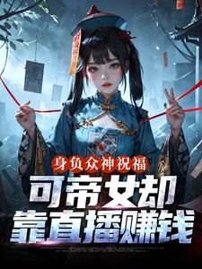 (全文)身负众神祝福，可帝女却靠直播赚钱姬媱小说推荐，身负众神祝福，可帝女却靠直播赚钱全章小说阅读