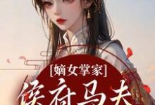 嫡女掌家：侯府马夫不简单周重云宁舒蕴免费小说嫡女掌家：侯府马夫不简单推荐完结小说-常青文学