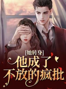 她转身，他成了不放的疯批陆芷霍征铭免费小说她转身，他成了不放的疯批推荐完结小说