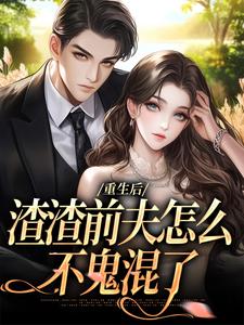 重生后，渣渣前夫怎么不鬼混了最新完结小说重生后，渣渣前夫怎么不鬼混了何景深何思悠免费小说
