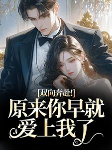 (全文)双向奔赴！原来你早就爱上我了路星岚周池野最新完结小说双向奔赴！原来你早就爱上我了免费小说全本