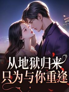 (全文)从地狱归来，只为与你重逢秦倾清陆言川最新完结小说从地狱归来，只为与你重逢免费阅读