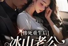 (全文)惨死重生后，冰山老公变疯批了热门小说排行榜，惨死重生后，冰山老公变疯批了姜婳裴湛全章小说阅读-常青文学