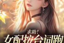 (全文)求助！女配按台词跑，剧情却偏了！热门小说排行榜，求助！女配按台词跑，剧情却偏了！沈阎西沈娇娇全章小说阅读-常青文学