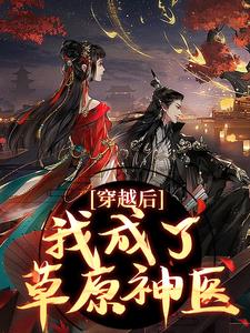 林嘉言察哈尔穿越后，我成了草原神医全本免费在线阅读