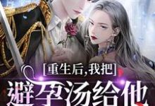 重生后，我把避孕汤给他白月光喝热门小说排行榜重生后，我把避孕汤给他白月光喝江臣林见雪免费小说全本-常青文学