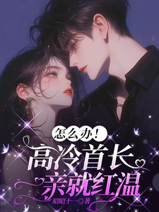 怎么办！高冷首长一亲就红温（唐恬沈南雾）全本书籍阅读怎么办！高冷首长一亲就红温完整版小说