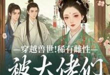 穿越兽世！稀有雌性被大佬们跪地求宠完整版小说，穿越兽世！稀有雌性被大佬们跪地求宠望初漠夏试读更新章节-常青文学
