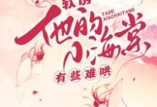 (全文)软诱!他的小海棠有些难哄(白棠)全本免费在线阅读-常青文学