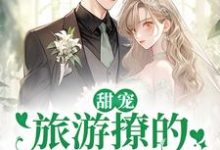 甜宠:旅游撩的老板追来了!完整版小说甜宠:旅游撩的老板追来了!(周烈温绪)全章小说阅读-常青文学