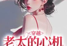 (全文)穿越：老太的心机你别猜（祁红豆）免费小说穿越：老太的心机你别猜试读更新章节-常青文学