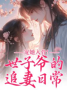 (全文)宠她入骨！世子爷的追妻日常热门小说排行榜，宠她入骨！世子爷的追妻日常闻星落谢观澜全章小说阅读