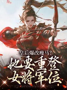 皇后爆改瘦马？她要重登女将军位阮薇完结小说推荐皇后爆改瘦马？她要重登女将军位全本书籍阅读