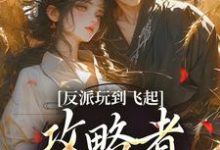 (全文)反派玩到飞起，攻略者崩溃了（姜宝珠裴渡）全本书籍阅读反派玩到飞起，攻略者崩溃了免费小说全本-常青文学