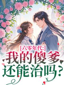 六零年代：我的傻爹还能治吗？长安顾老六最新完结小说，六零年代：我的傻爹还能治吗？全本免费在线阅读