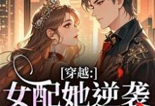 (全文)穿越：女配她逆袭成了女主（虞姣傅池烨）试读更新章节穿越：女配她逆袭成了女主免费小说-常青文学