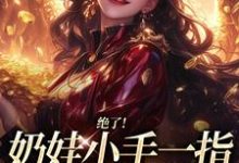 (全文)绝了！奶娃小手一指，家里遍地金子(舟舟傅卿昭)全本免费在线阅读-常青文学