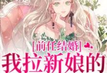 前任结婚，我拉新娘的前男友闪婚热门小说排行榜前任结婚，我拉新娘的前男友闪婚乔水傅亭舟免费小说全本-常青文学