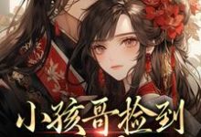 (全文)小孩哥捡到三岁萌娃,把她宠上天啦(陶陶裴明宇)全本书籍阅读小孩哥捡到三岁萌娃,把她宠上天啦免费小说全本-常青文学