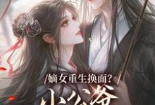 嫡女重生换面？小公爷红妆谋娶她推荐完结小说，嫡女重生换面？小公爷红妆谋娶她裴溟辰云霁免费小说全本-常青文学
